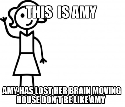 Meme Creator Funny This Is Amy Amy Has Lost Her Brain Moving House Don T Be Like Amy Meme Generator At Memecreator Org