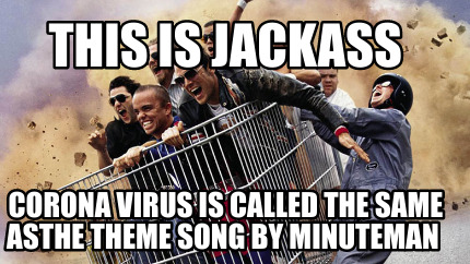 this-is-jackass-corona-virus-is-called-the-same-asthe-theme-song-by-minuteman