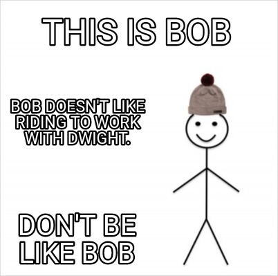 Meme Creator Funny This Is Bob Bob Doesn T Like Riding To Work With Dwight Don T Be Like Bob Meme Generator At Memecreator Org