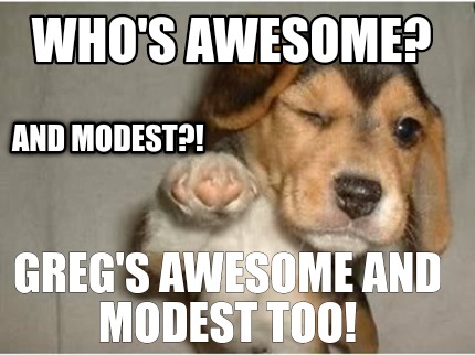 whos-awesome-gregs-awesome-and-modest-too-and-modest