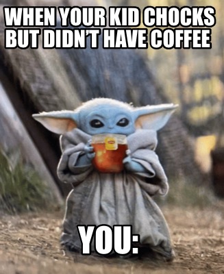 Meme Creator Funny When Your Kid Chocks But Didn T Have Coffee You Meme Generator At Memecreator Org