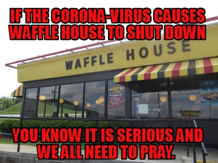 if-the-corona-virus-causes-waffle-house-to-shut-down-you-know-it-is-serious-and-