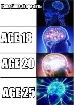 Meme Creator - Funny Conscious at age of 15 Age 25 Age 18 Age 20 Meme Generator at ! Meme Creator - Funny Conscious at age of 15 Age 25 Age 18 Age 20 Meme Generator at !