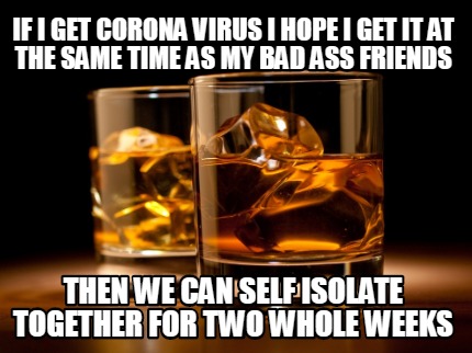 if-i-get-corona-virus-i-hope-i-get-it-at-the-same-time-as-my-bad-ass-friends-the