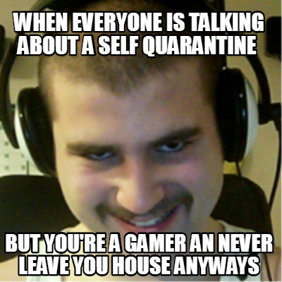 when-everyone-is-talking-about-a-self-quarantine-but-youre-a-gamer-an-never-leav