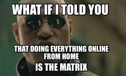 what-if-i-told-you-that-doing-everything-online-from-home-is-the-matrix