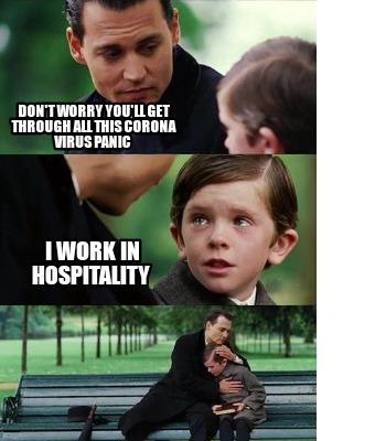 Meme Creator Funny Don T Worry You Ll Get Through All This Corona Virus Panic I Work In Hospitalit Meme Generator At Memecreator Org
