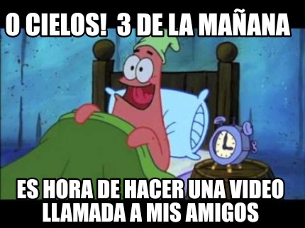 o-cielos-3-de-la-maana-es-hora-de-hacer-una-video-llamada-a-mis-amigos