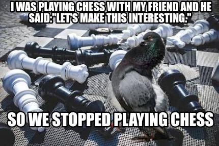 i-was-playing-chess-with-my-friend-and-he-saidlets-make-this-interesting.-so-we-