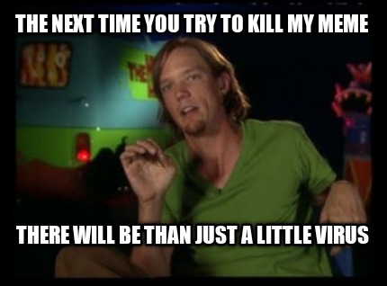 the-next-time-you-try-to-kill-my-meme-there-will-be-than-just-a-little-virus