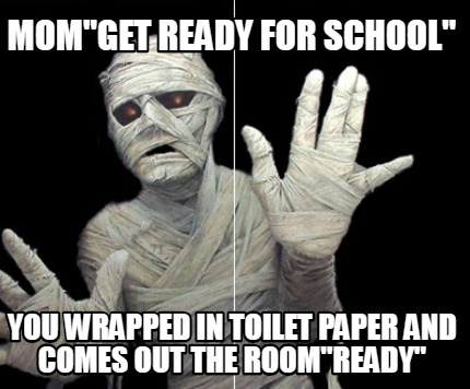 Meme Creator Funny Mom Get Ready For School You Wrapped In Toilet Paper And Comes Out The Room Rea Meme Generator At Memecreator Org