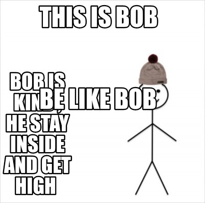 Meme Creator Funny This Is Bob Bob Is Kind He Stay Inside And Get High Be Like Bob Meme Generator At Memecreator Org