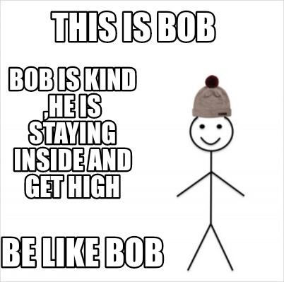 Meme Creator Funny This Is Bob Bob Is Kind He Is Staying Inside And Get High Be Like Bob Meme Generator At Memecreator Org