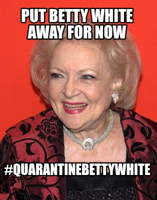 put-betty-white-away-for-now-quarantinebettywhite
