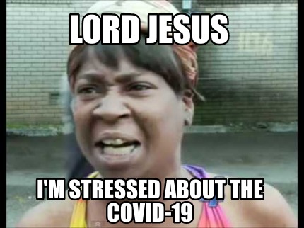 Meme Creator Funny Lord Jesus I M Stressed About The Covid 19 Meme Generator At Memecreator Org meme creator funny lord jesus i m