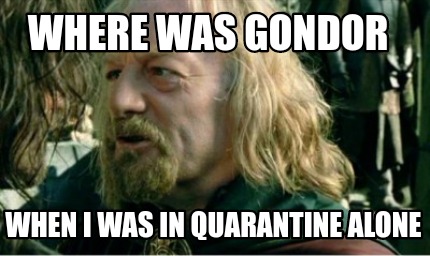where-was-gondor-when-i-was-in-quarantine-alone