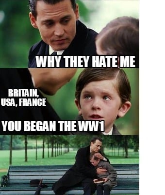Meme Creator - Funny why they hate me You began the WW1 Britain, Usa,  france Meme Generator at !