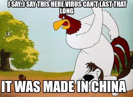 i-say..i-say-this-here-virus-cant-last-that-long-it-was-made-in-china