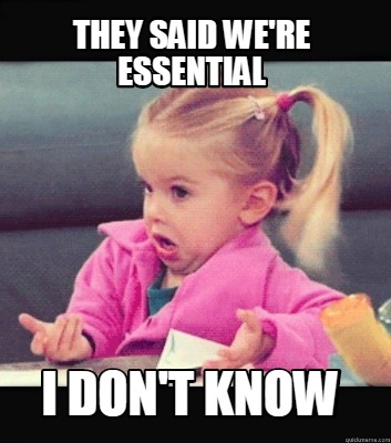 Meme Creator Funny They Said We Re Essential I Don T Know Meme Generator At Memecreator Org Meme Creator Funny They Said We Re Essential I Don T Know Meme Generator At Memecreator Org