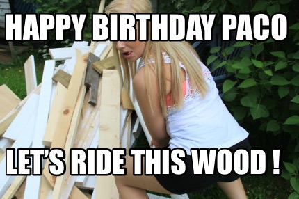 happy-birthday-paco-lets-ride-this-wood-