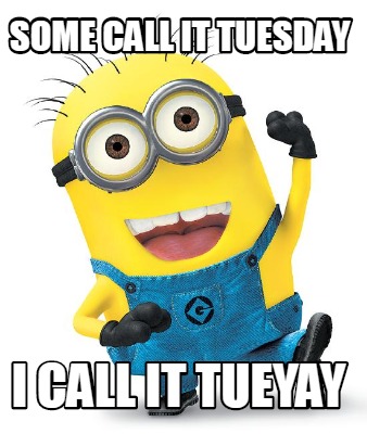 Meme Creator - Funny Some call it Tuesday I call it Tueyay Meme Generator at MemeCreator.org!