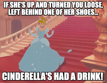 if-shes-up-and-turned-you-loose-left-behind-one-of-her-shoes...-cinderellas-had-