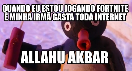 Meme Creator Funny Quando Eu Estou Jogando Fortnite E Minha Irma Gasta Toda Internet Allahu Akbar Meme Generator At Memecreator Org Meme Creator Funny Quando Eu Estou Jogando Fortnite E Minha Irma Gasta Toda Internet Allahu Akbar Meme Generator At Memecreator Org