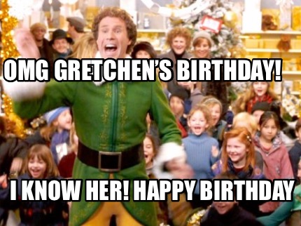 Meme Creator - Funny OMG Gretchen’s Birthday! I KNOW HER! Happy