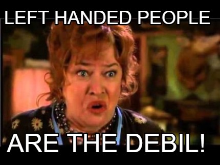 Meme Creator - Funny LEFT HANDED PEOPLE ARE THE DEBIL! Meme Generator at ! Meme Creator - Funny LEFT HANDED PEOPLE ARE THE DEBIL! Meme Generator at !