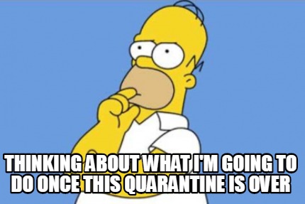 thinking-about-what-im-going-to-do-once-this-quarantine-is-over