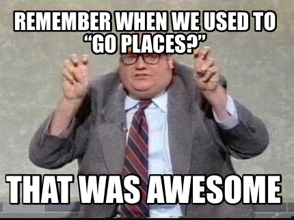 remember-when-we-used-to-go-places-that-was-awesome