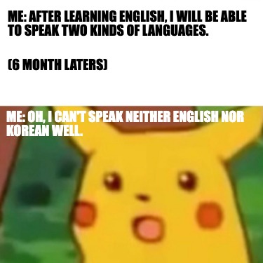 Meme Creator - Funny Me: After learning English, I will be able to speak two kinds of languages. Me: Meme Generator at ! Meme Creator - Funny Me: After learning English, I will be able to speak two kinds of languages. Me: Meme Generator at !