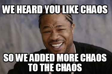Meme Creator Funny We Heard You Like Chaos So We Added More Chaos To The Chaos Meme Generator At Memecreator Org Meme Creator Funny We Heard You Like Chaos So We Added More Chaos To The Chaos Meme Generator At Memecreator Org