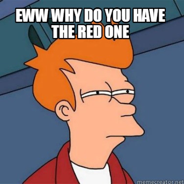 Meme Creator - Funny Eww why do you have the red one Meme Generator at ...