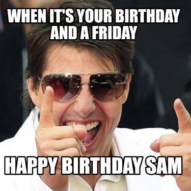 Meme Creator - Funny When it's your birthday and a Friday Happy birthday  Sam Meme Generator at !