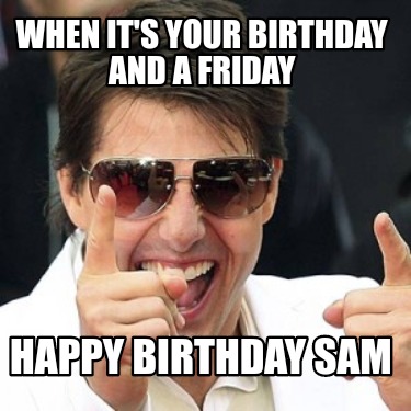 Meme Creator - Funny When it's your birthday and a Friday Happy birthday Sam Meme Generator at ! Meme Creator - Funny When it's your birthday and a Friday Happy birthday Sam Meme Generator at !
