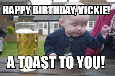 Meme Creator - Funny HAPPY BIRTHDAY, VICKIE! A TOAST TO YOU! Meme Generator at ! Meme Creator - Funny HAPPY BIRTHDAY, VICKIE! A TOAST TO YOU! Meme Generator at !