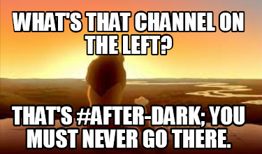 whats-that-channel-on-the-left-thats-after-dark-you-must-never-go-there