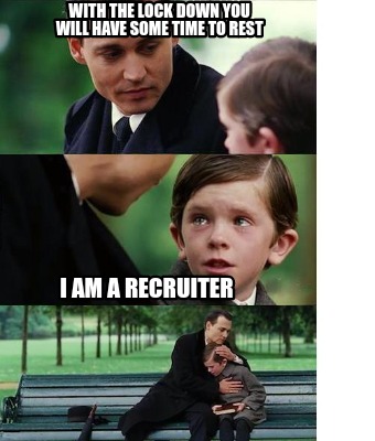 Meme Creator - Funny With the lock down you will have some time to rest I am a Recruiter Meme Generator at ! Meme Creator - Funny With the lock down you will have some time to rest I am a Recruiter Meme Generator at !