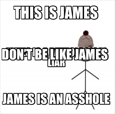 Meme Creator Funny This Is James James Is An Asshole James Is A Pathological Liar Don T Be Like J Meme Generator At Memecreator Org Meme Creator Funny This Is James James Is An Asshole James Is A Pathological Liar Don T Be Like J Meme Generator At Memecreator Org