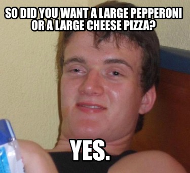 Meme Creator - Funny So did you want a large pepperoni or a large cheese  pizza? Yes. Meme Generator at MemeCreator.org!