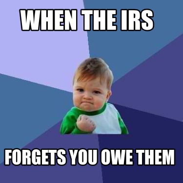 Meme Creator - Funny WHEN THE IRS FORGETS YOU OWE THEM Meme Generator ...