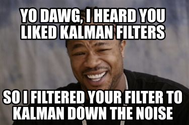 Meme Creator - Funny Yo Dawg, I heard you liked kalman filters So I  filtered your filter to kalman do Meme Generator at !