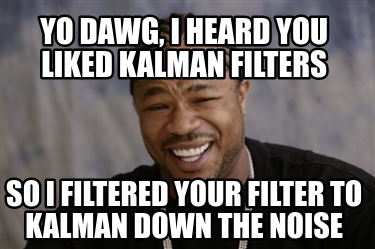 Meme Creator - Funny Yo Dawg, I heard you liked kalman filters So I filtered your filter to kalman do Meme Generator at ! Meme Creator - Funny Yo Dawg, I heard you liked kalman filters So I filtered your filter to kalman do Meme Generator at !