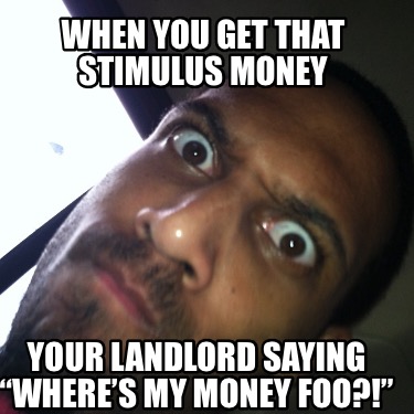 when-you-get-that-stimulus-money-your-landlord-saying-wheres-my-money-foo