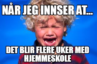 nr-jeg-innser-at...-det-blir-flere-uker-med-hjemmeskole