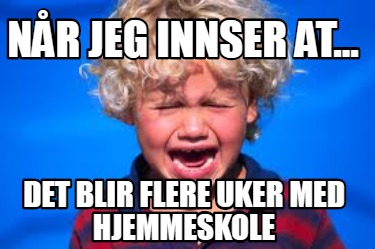 nr-jeg-innser-at...-det-blir-flere-uker-med-hjemmeskole