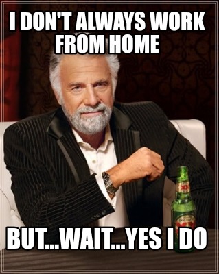 Meme Creator - Funny I don't always work from home But...wait ...