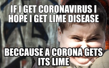 if-i-get-coronavirus-i-hope-i-get-lime-disease-beccause-a-corona-gets-its-lime