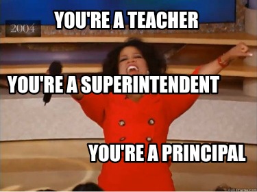 Meme Creator - Funny You're a Teacher You're a Principal You're a  Superintendent Meme Generator at !